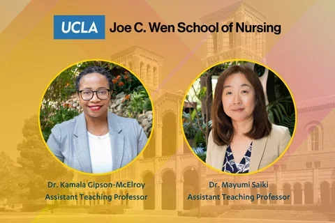 A graphic with the UCLA Joe C. Wen School of Nrusing logo and photos of Dr. Kamala Gipson-McElroy and Dr. Mayumi Saiki, new assistant teaching professors. 