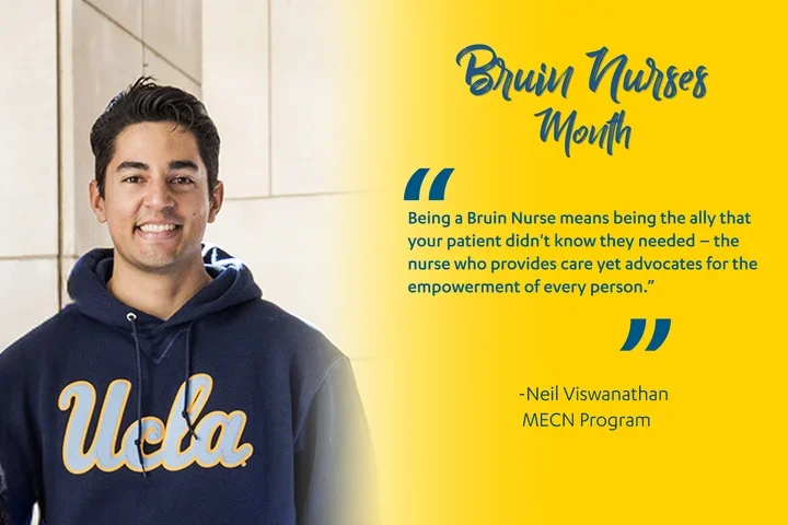 Neil Viswanathan talking about what it means to be a Bruin Nurse, "Being a Bruin Nurse means being the ally that your patient didn't know they needed – the nurse who provides care yet advocates for the empowerment of every person."