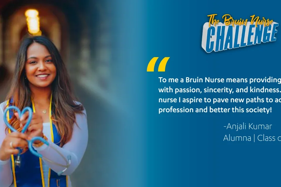 Bruin Nurse Challenge graphic featuring Anjali Kumar's quote, "To me a Bruin Nurse means providing holistic care with passion, sincerity, and kindness. As a Bruin nurse I aspire to pave new paths to advance this profession and better this society!"