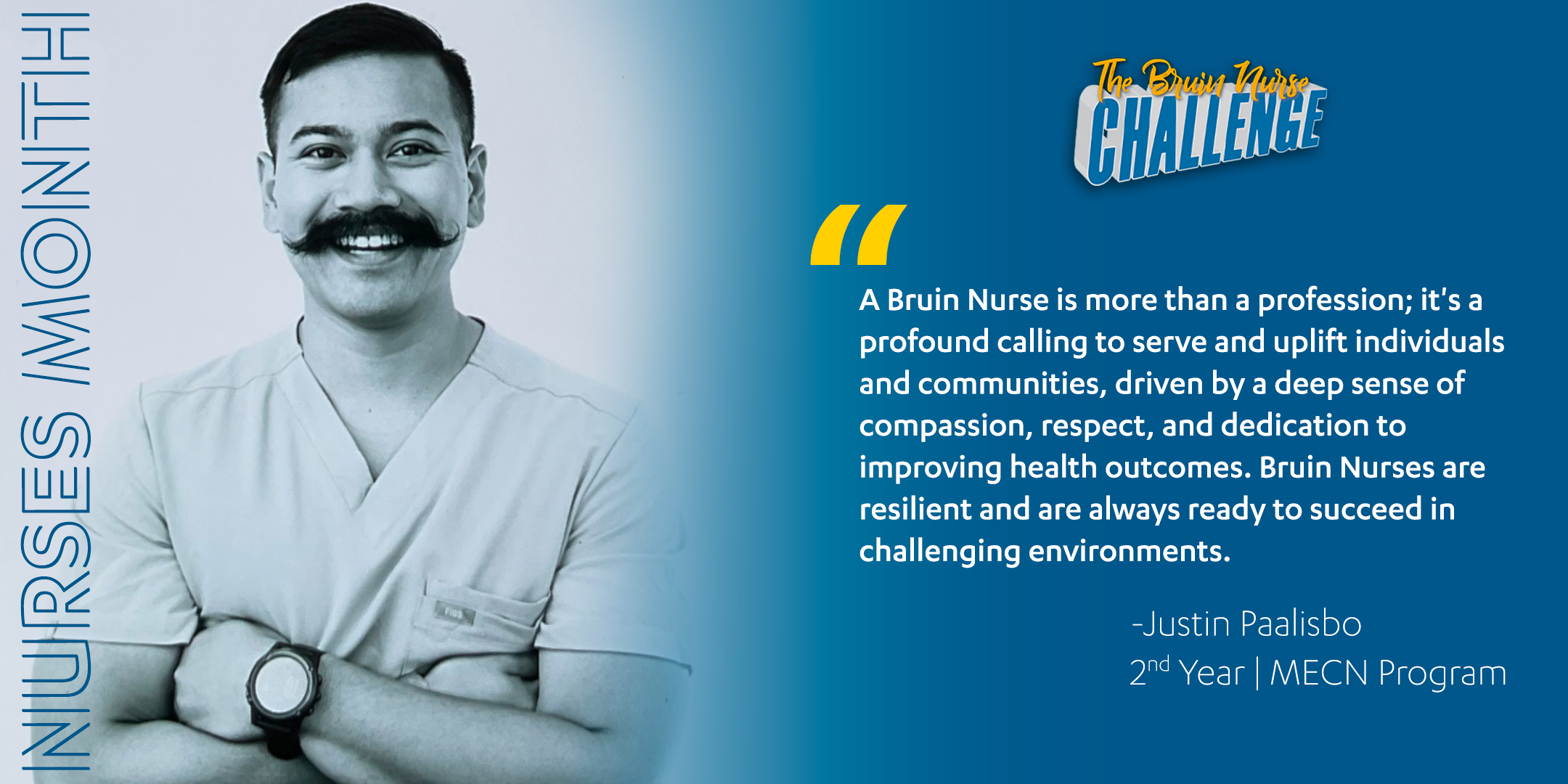 Bruin Nurse Challenge graphic featuring Justin Paalisbo's quote, "A Bruin Nurse is more than a profession; it's a profound calling to serve and uplift individuals and communities, driven by a deep sense of compassion, respect, and dedication to improving health outcomes. Bruin Nurses are resilient and are always ready to succeed in challenging environments."