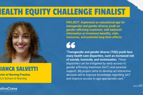 A graphic announcing Health Equity Challenge finalist Bianca Salvetti, a DNP student at UCLA Nursing. The graphic contains the quote ""Transgender and gender diverse (GD) youth face many health care disparities, such an increased risk of suicide, homicide, and victimization. These disparities can be mitigated by early access to gender affirming treatment (GAT) and parental support. My project aims to develop an interactive decision aid to improve knowledge regarding GAT and improve access to age-appropriate