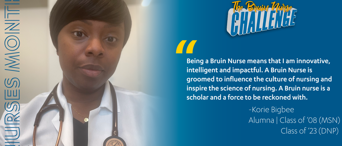 Bruin Nurse Challenge graphic featuring Korie Bigbee's quote "Being a Bruin Nurse means that I am innovative, intelligent and impactful. A Bruin Nurse is groomed to influence the culture of nursing and inspire the science of nursing. A Bruin nurse is a scholar and a force to reckoned with."